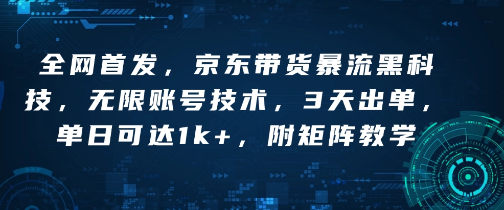 全网首发，京东带货暴流黑科技，无限账号技术，3天出单，单日可达1k+，附矩阵教学【揭秘】-皓收集 | 网创宝典