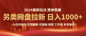 2024暴利长期实现躺挣，另类网盘拉新，简单发视频泛流拉新变现，适合个人矩阵工作室轻松日入多张--皓收集 | 网创宝典