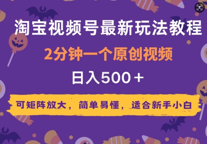 2025年淘宝视频号最新玩法教程，2分钟一个原创视频，可矩阵放大，简单易懂，适合新手小白-皓收集 | 网创宝典