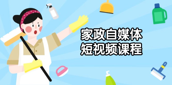 家政 自媒体短视频课程：从内容到发布，解析拍摄与剪辑技巧，打造爆款视频-皓收集 | 网创宝典