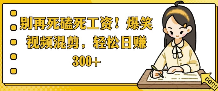 别再死磕死工资，爆笑视频混剪，轻松日入 3张-皓收集 | 网创宝典