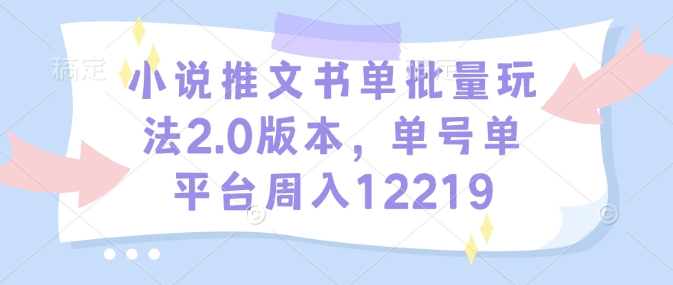 小说推文书单批量玩法2.0版本，单号单平台周入12219-皓收集 | 网创宝典