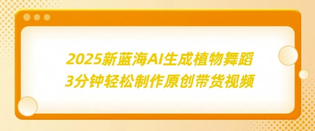 2025新蓝海：AI生成植物舞蹈，3分钟轻松制作原创带货视频-皓收集 | 网创宝典