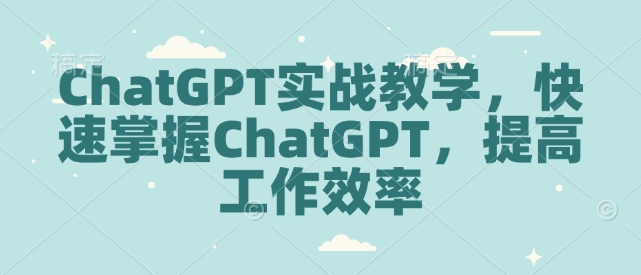 ChatGPT实战教学，快速掌握ChatGPT，提高工作效率-皓收集 | 网创宝典