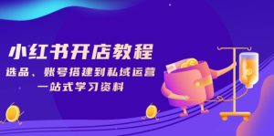 小红书开店教程，选品、账号搭建到私域运营，一站式学习资料--皓收集 | 网创宝典