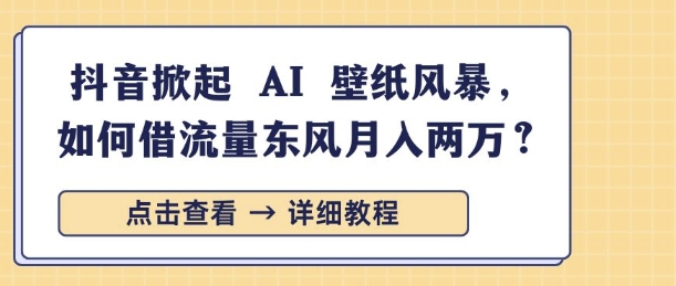 抖音掀起 AI 壁纸风暴，如何借流量东风月入过W-皓收集 | 网创宝典