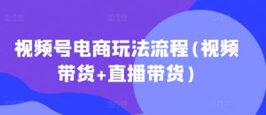 视频号电商玩法流程，视频带货+直播带货【更新2025年1月】--皓收集 | 网创宝典