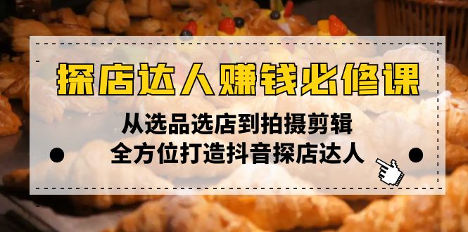 探店达人赚钱必修课，从选品选店到拍摄剪辑，全方位打造抖音探店达人-皓收集 | 网创宝典