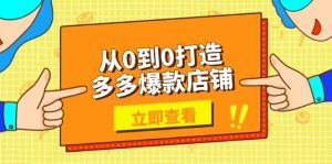 从0到0打造多多爆款店铺，选品、上架、优化技巧，助力商家实现高效运营--皓收集 | 网创宝典