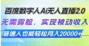 百度数字人Ai无人直播2.0，无需露脸，实现被动收入，普通人也能轻松月…--皓收集 | 网创宝典