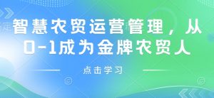 智慧农贸运营管理，从0-1成为金牌农贸人--皓收集 | 网创宝典