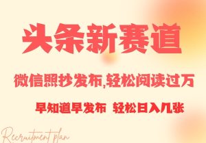 头条新赛道，微信照抄发布，轻松阅读过万，早知道早发布，小白轻松日入几张--皓收集 | 网创宝典