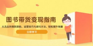 图书带货变现指南，从选品到爆款跟拍，运营技巧与避坑方法，轻松提升销量--皓收集 | 网创宝典
