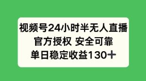 视频号24小时半无人直播，官方授权安全可靠，单日稳定收益100+--皓收集 | 网创宝典