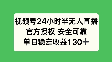 视频号24小时半无人直播，官方授权安全可靠，单日稳定收益100+-皓收集 | 网创宝典