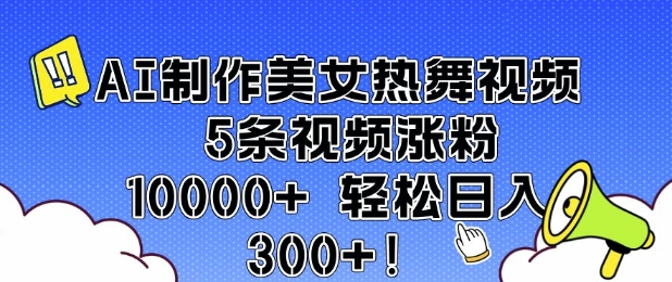 AI制作美女热舞视频 5条视频涨粉10000+ 轻松日入3张-皓收集 | 网创宝典