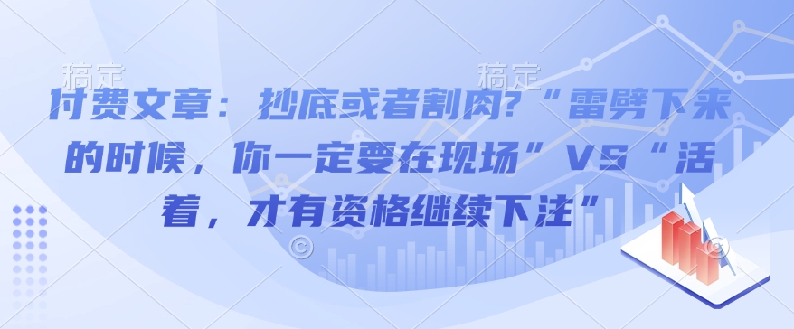 付费文章：抄底或者割肉?“雷劈下来的时候，你一定要在现场”VS“活着，才有资格继续下注”-皓收集 | 网创宝典