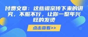 付费文章：这些祖宗传下来的讲究，不服不行，让你一整年兴旺的发烫!(全文收藏)--皓收集 | 网创宝典