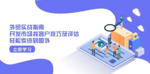 外贸实战指南：开发市场找客户技巧及评估，轻松卖货到国外--皓收集 | 网创宝典