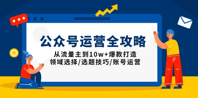 公众号运营全攻略：从流量主到10w+爆款打造，领域选择/选题技巧/账号运营-皓收集 | 网创宝典