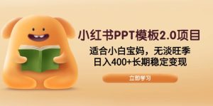 小红书PPT模板2.0项目，适合小白宝妈，无淡旺季，日入400+长期稳定变现--皓收集 | 网创宝典