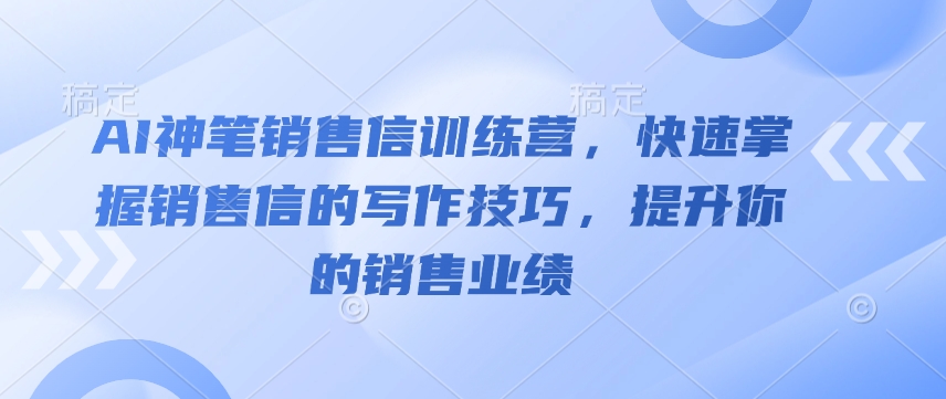 AI神笔销售信训练营，快速掌握销售信的写作技巧，提升你的销售业绩-皓收集 | 网创宝典