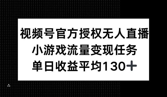 视频号官方授权无人直播，小游戏流量任务，单日收益平均1张-皓收集 | 网创宝典