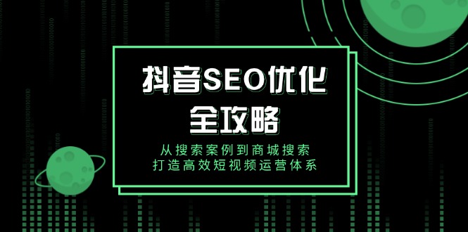 抖音 SEO优化全攻略，从搜索案例到商城搜索，打造高效短视频运营体系-皓收集 | 网创宝典