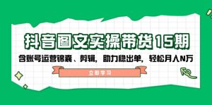 抖音 图文实操带货15期，含账号运营锦囊、剪辑，助力稳出单，轻松月入N万--皓收集 | 网创宝典
