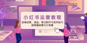 小红书运营教程：店铺设置、选品、笔记制作与发布技巧、提高播放量与订…--皓收集 | 网创宝典