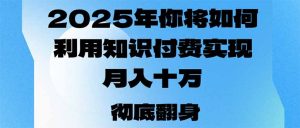 2025年，你将如何利用知识付费实现月入十万，甚至年入百万？--皓收集 | 网创宝典