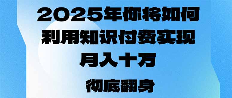 2025年，你将如何利用知识付费实现月入十万，甚至年入百万？-皓收集 | 网创宝典