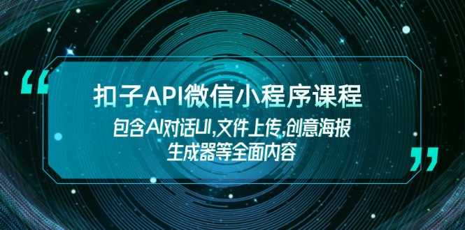 扣子API微信小程序课程，包含AI对话UI,文件上传,创意海报生成器等全面内容-皓收集 | 网创宝典