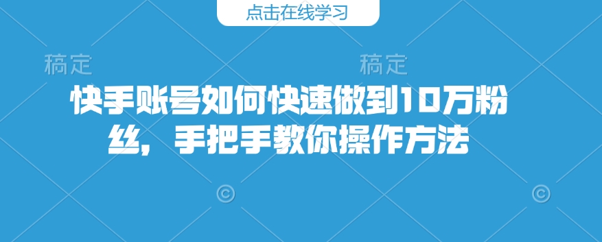 快手账号如何快速做到10万粉丝，手把手教你操作方法-皓收集 | 网创宝典