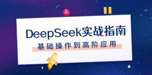 DeepSeek实战指南，注册配置、对话技巧、文件处理、基础操作到高阶应用--皓收集 | 网创宝典