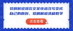 短剧解说爆款文案快速改写变成自己的原创，短剧解说洗稿教学--皓收集 | 网创宝典