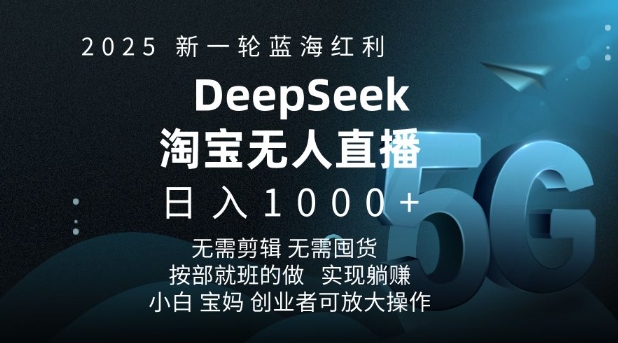 2025新一轮蓝海红利淘宝deepseek独家推出淘宝无人直播5.0躺Z项目，日入多张-皓收集 | 网创宝典