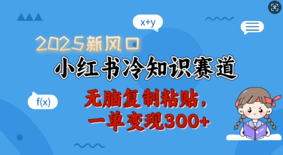 2025新风口，小红书冷知识赛道，无脑复制粘贴，一单变现300+-皓收集 | 网创宝典