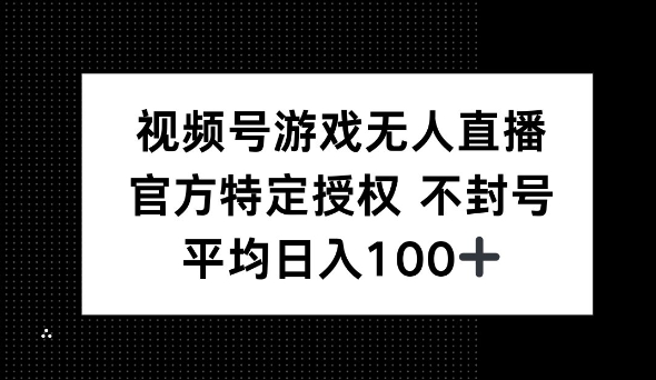 视频号游戏无人直播，官方特定授权，不违规不封号， 单日收益平均100+-皓收集 | 网创宝典