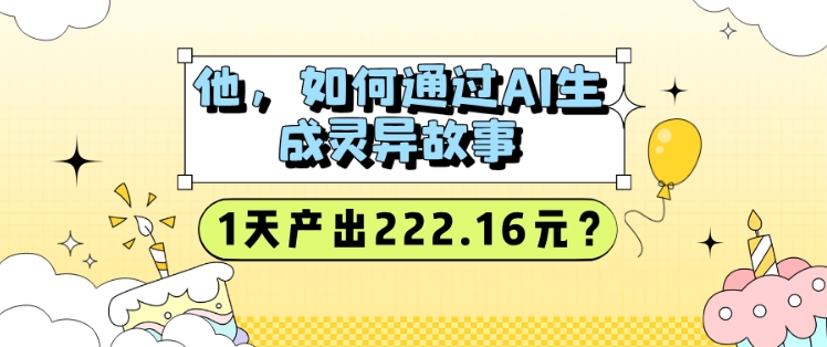 他，如何通过AI生成灵异故事，1天产出222.16元?-皓收集 | 网创宝典