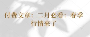 付费文章：二月必看：春季行情来了--皓收集 | 网创宝典