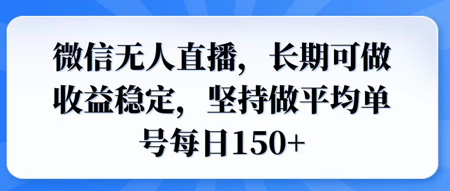 微信无人直播，长期可做收益稳定，坚持做平均单号每日150+-皓收集 | 网创宝典