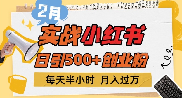 2月实战小红书日引500+创业粉，每天半小时，新手小白轻松变现1w+-皓收集 | 网创宝典