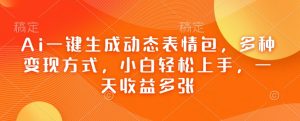 Ai一键生成动态表情包，多种变现方式，小白轻松上手，一天收益多张--皓收集 | 网创宝典