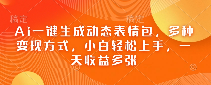 Ai一键生成动态表情包，多种变现方式，小白轻松上手，一天收益多张-皓收集 | 网创宝典