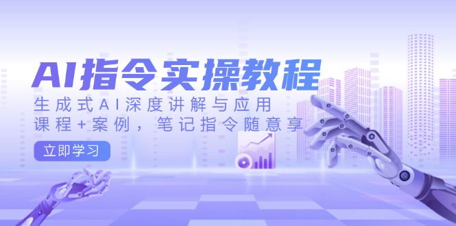 AI指令实操教程，生成式AI深度讲解与应用，课程+案例，笔记指令随意享-皓收集 | 网创宝典