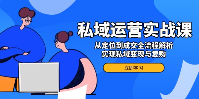 私域运营实战课，从定位到成交全流程解析，实现私域变现与复购-皓收集 | 网创宝典