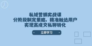 私域营销实战课，分阶段制定策略，精准触达用户，实现高成交私聊转化--皓收集 | 网创宝典