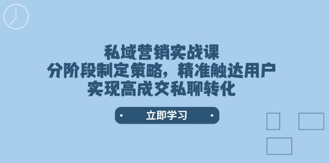 私域营销实战课，分阶段制定策略，精准触达用户，实现高成交私聊转化-皓收集 | 网创宝典