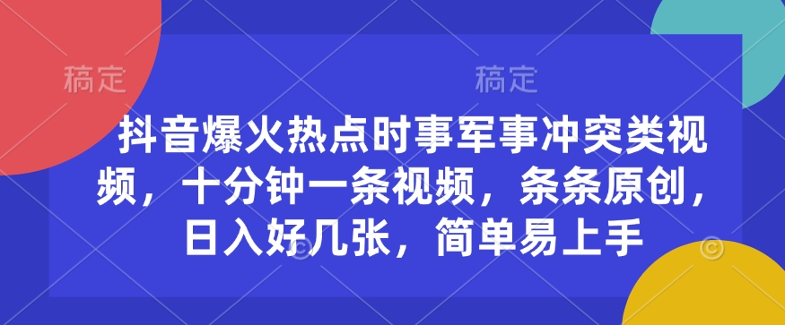 抖音爆火热点时事军事冲突类视频，十分钟一条视频，条条原创，日入好几张，简单易上手-皓收集 | 网创宝典